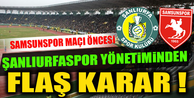 SAMSUN MAÇI ÖNCESİ ŞANLIURFASPOR YÖNETİMİNDEN FLAŞ KARAR