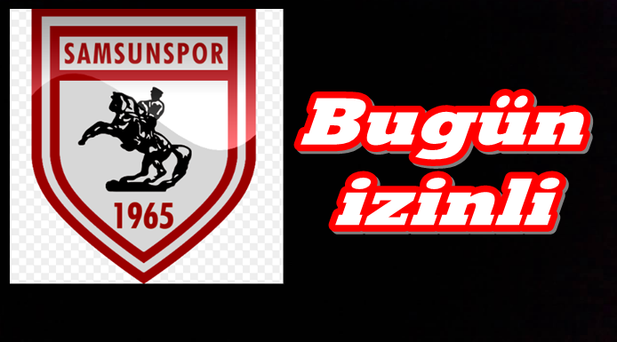 SAMSUNSPOR BUGÜN İZİNLİ