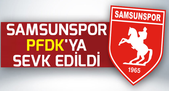 SAMSUNSPOR DİSİPLİN KURULUNA SEVK EDİLDİ