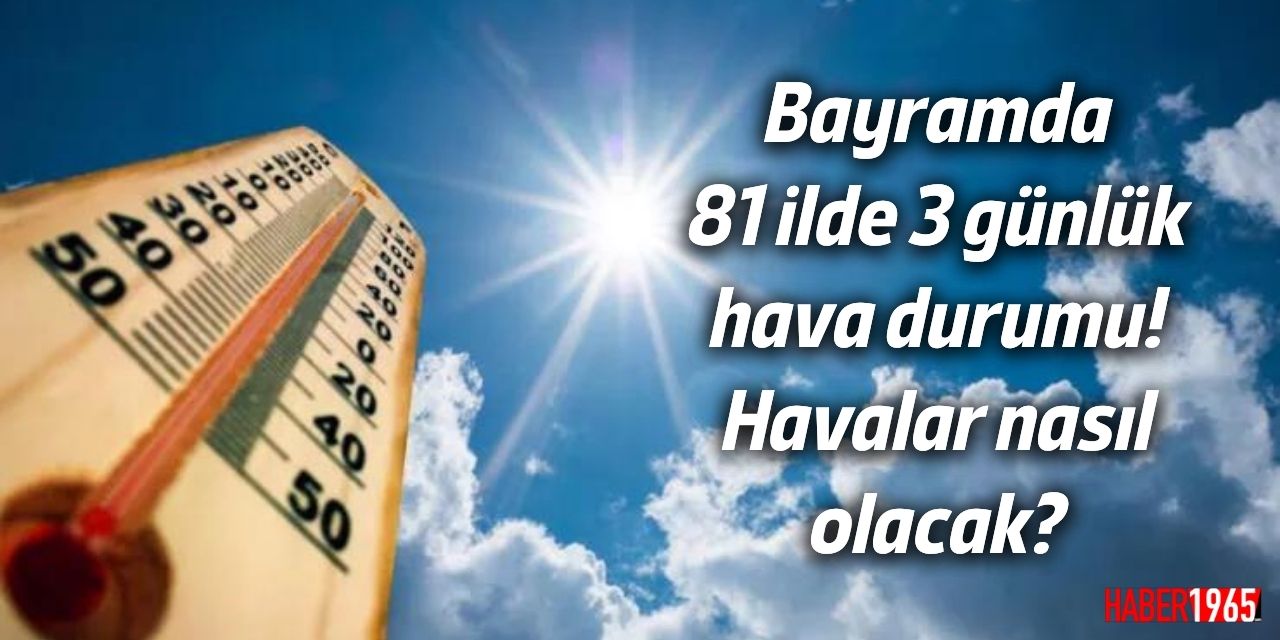 81 il için rapor yayınlandı! Bayramda işte il il hava durumu