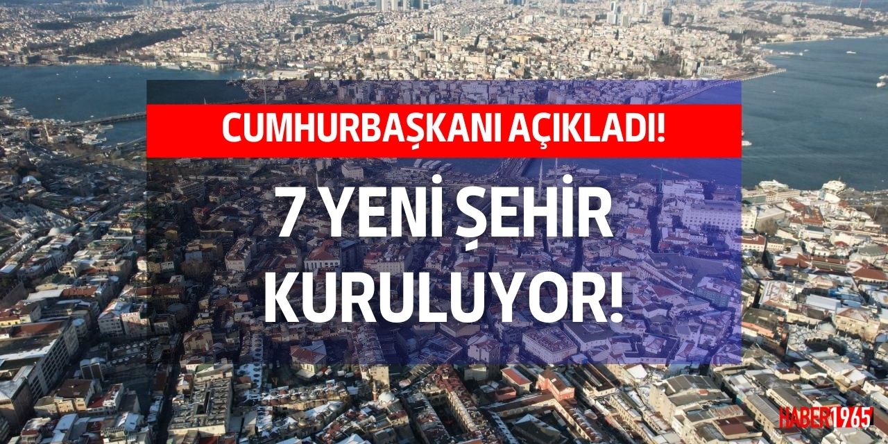 Cumhurbaşkanı Erdoğan son dakika açıkladı! Yurt genelinde 7 yeni şehir kurulacak