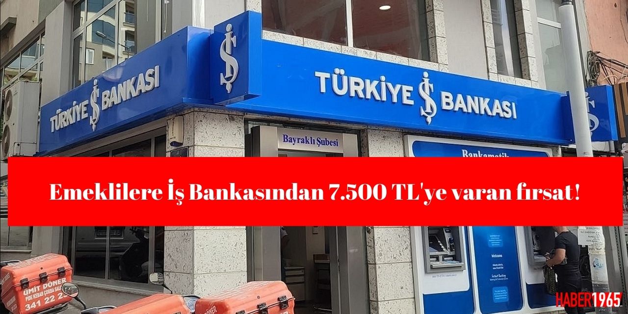 Emeklilere İş Bankasından 7.500 TL'ye varan fırsat!