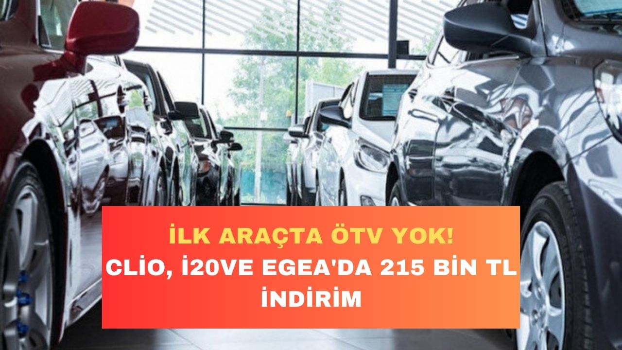 İlk araba alımına ÖTV alınmayacak! Clio, Hyundai i20, Egea’da 215 bin liralık dev indirim