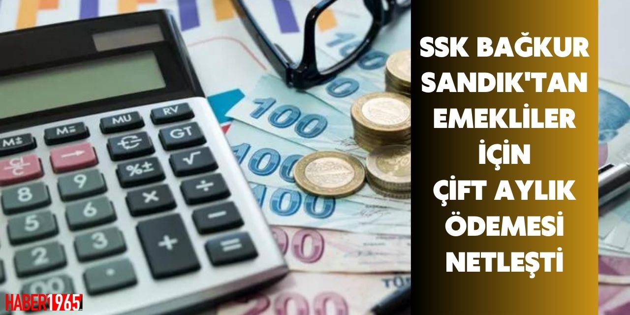 Bağkur, SSK ve Emekli Sandığı emeklileri ve olacaklar dikkat! Çift aylık ödemesi netleşti