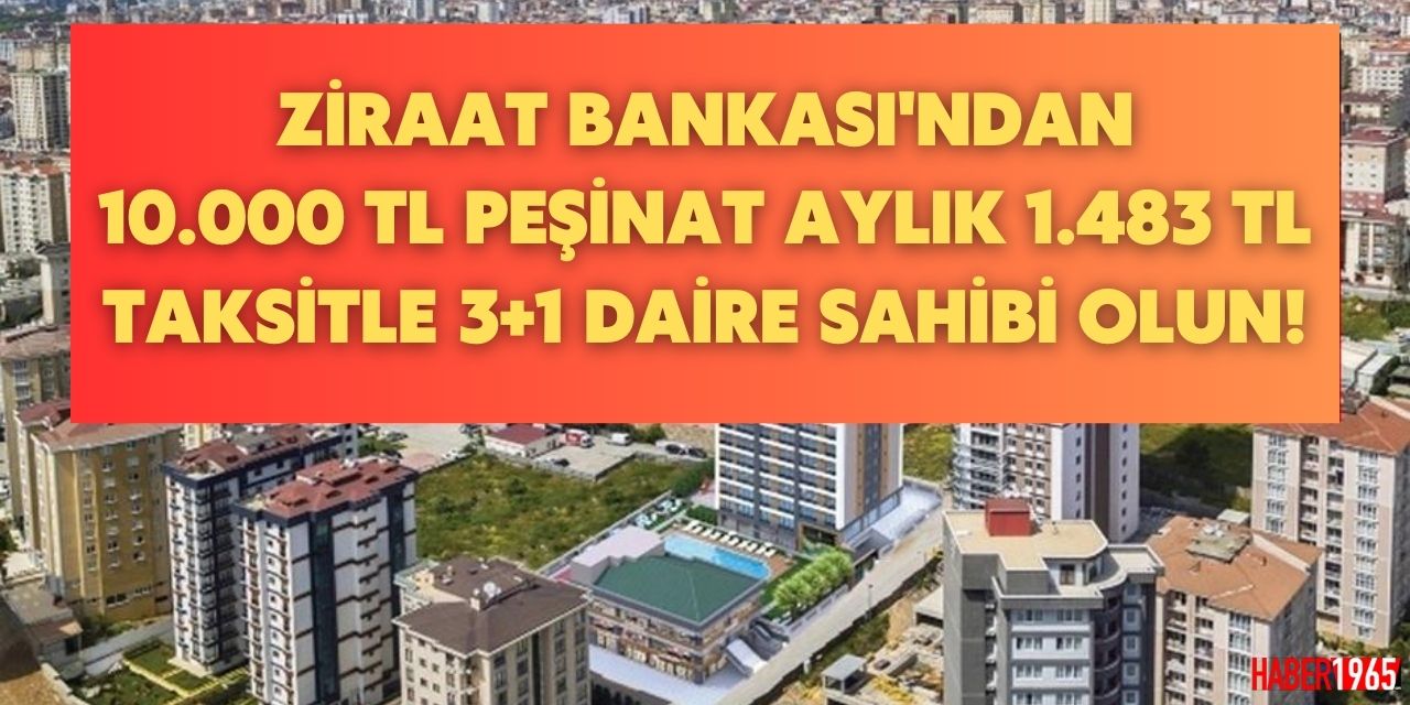 Ziraat Bankası açıkladı! Cebinde 10 bin lirası olan aylık 1.483 TL taksitle 3+1 daire sahibi olabilecek!