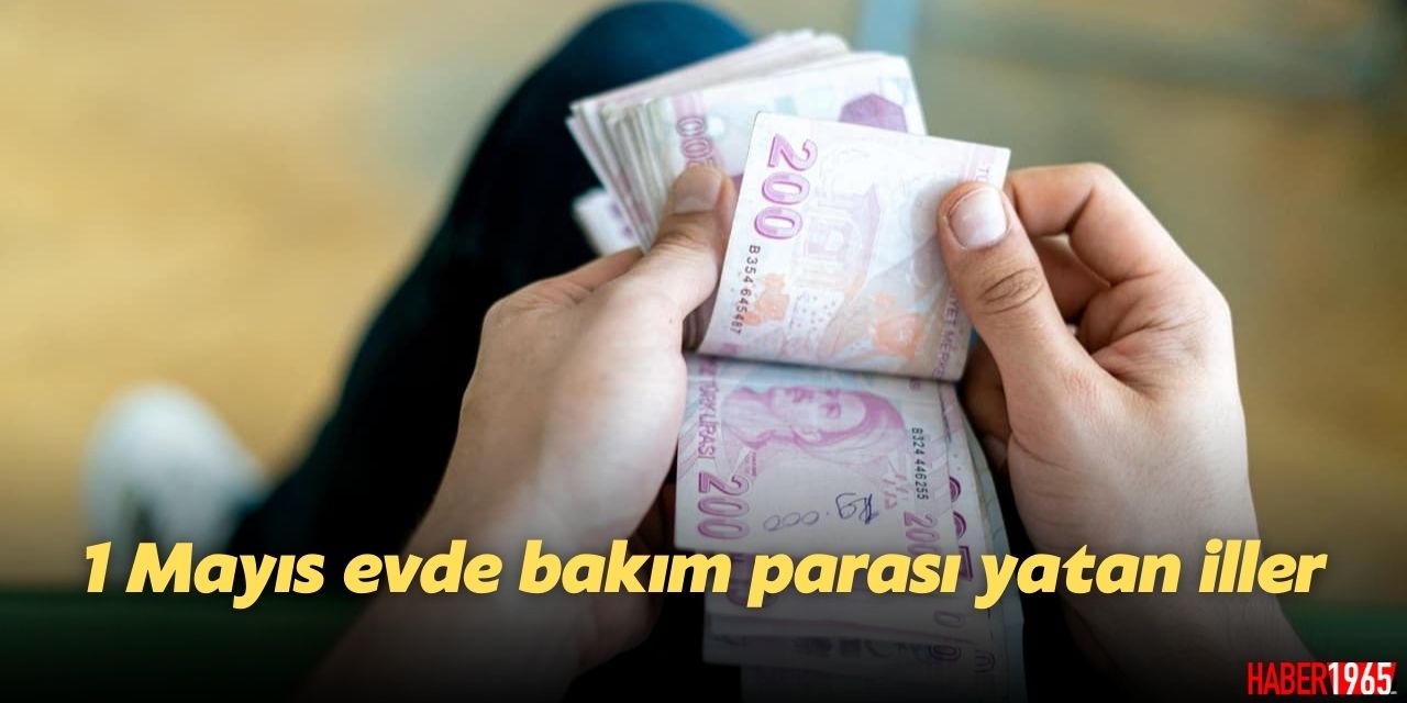 1 Mayıs 2023 evde bakım parası yatan iller