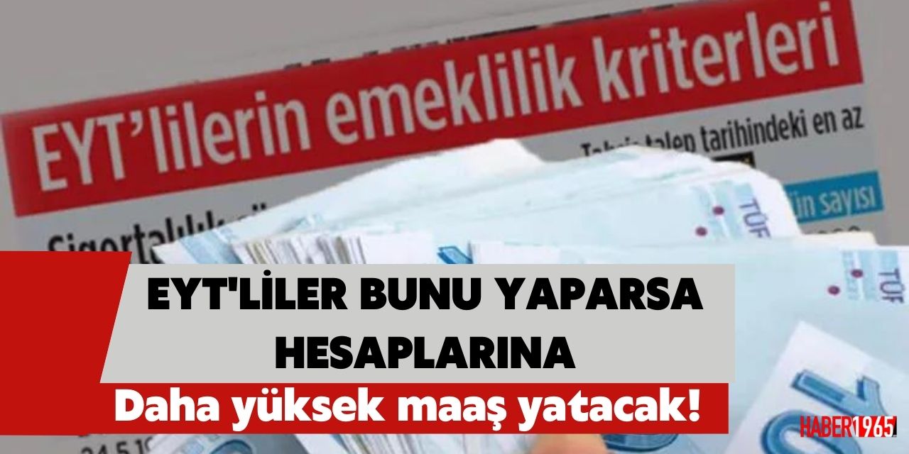 EYT'liler bunu hemen yaparsa hesaplarına daha yüksek maaş yatacak