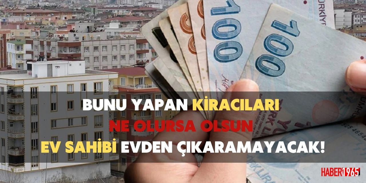 Bunu yapan kiracıları ev sahibi ne olursa olsun evden çıkaramayacak!