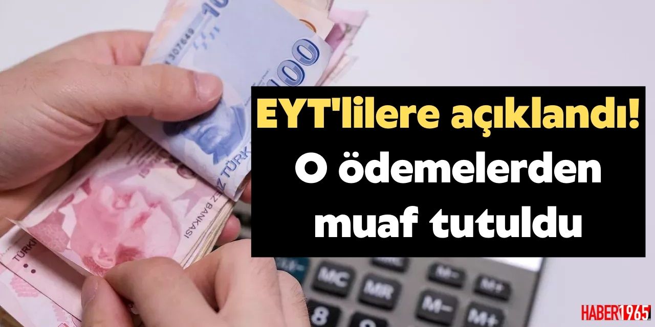 7 ay sonra başlıyor! EYT'liler o ödemelerden muaf tutuldu