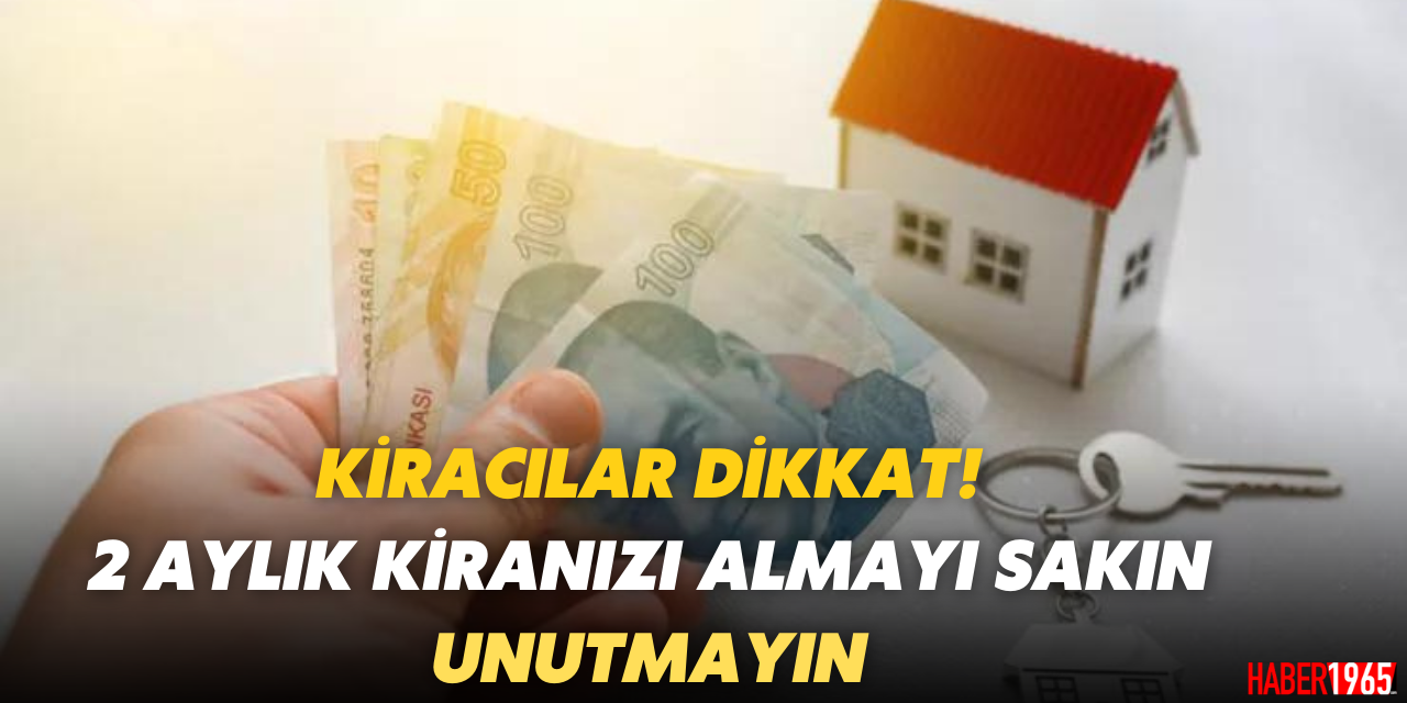 Kiracıların dikkatine! 2 aylık kiranızı almayı sakın unutmayın