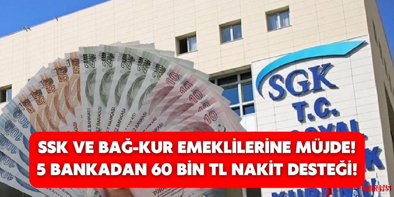 BAĞ-KUR VE SSK emeklileri için 5 banka müjdeyi verdi! 60 bin TL'ye kadar nakit desteği veriliyor