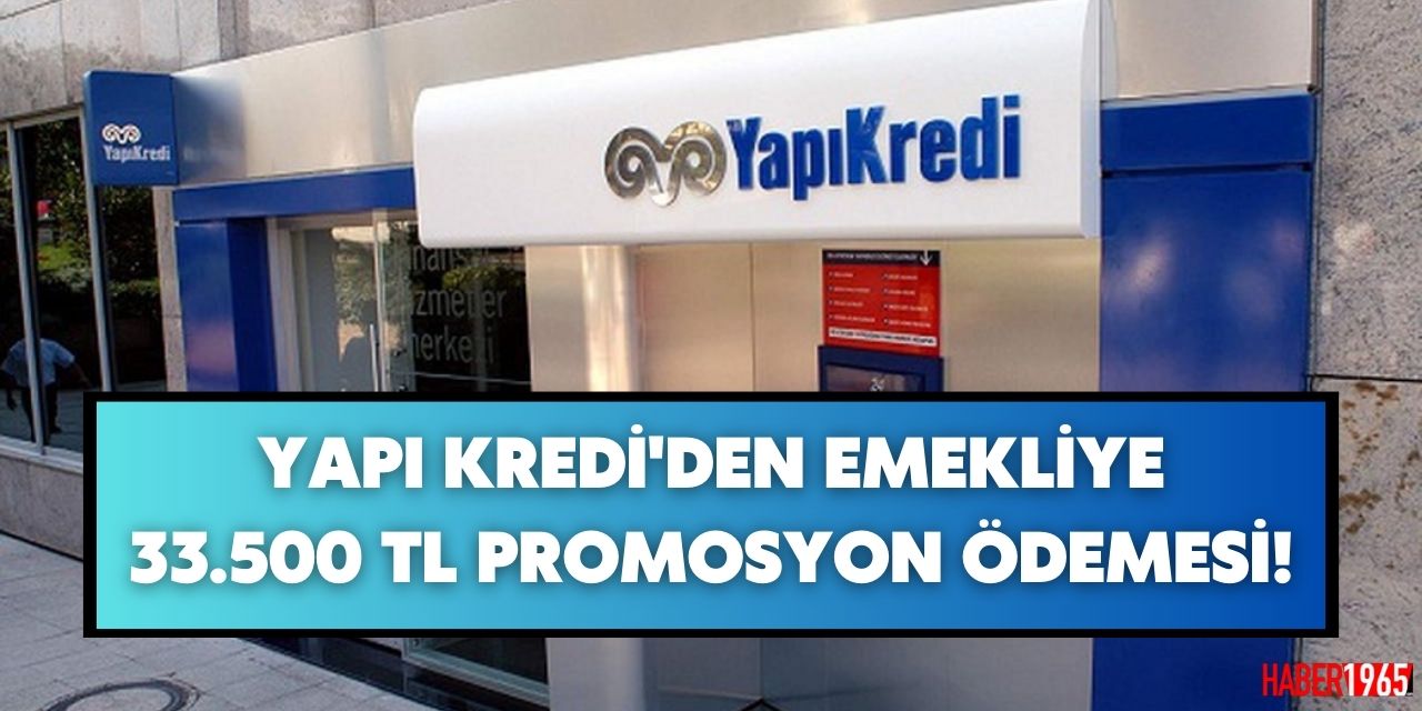 Yapı Kredi yeni emekli promosyon kampanyasını açıkladı! Emekliye rekor ödeme 33.500 TL verilecek