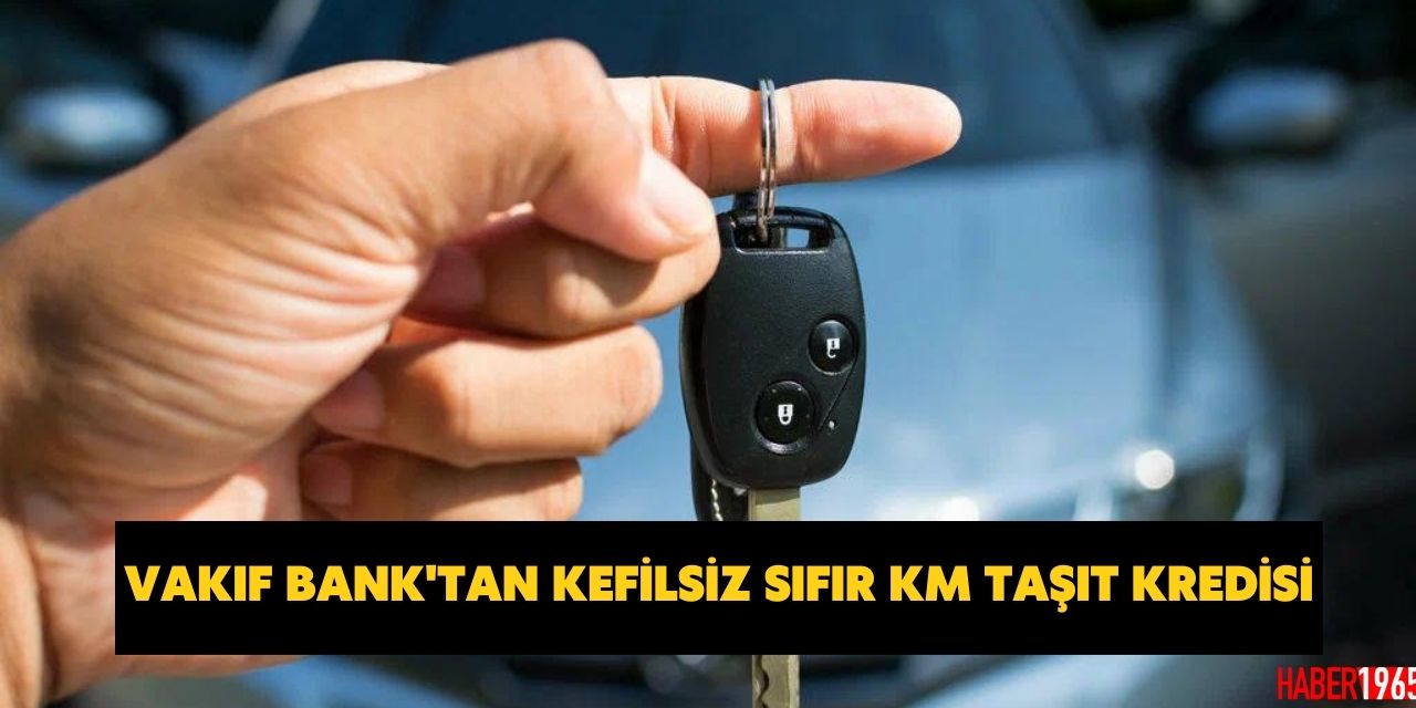 Vakıf  Bank'tan başvuran herkese kefilsiz aylık 3.251,90 TL taksitle sıfır km taşıt kredisi!