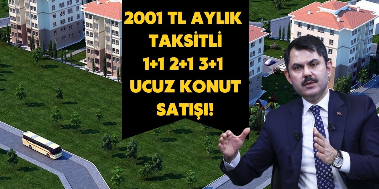 Çevre Bakanı açıkladı! O kişilere 2001 TL aylık taksitli 1+1 2+1 3+1 ucuz konut satılacak