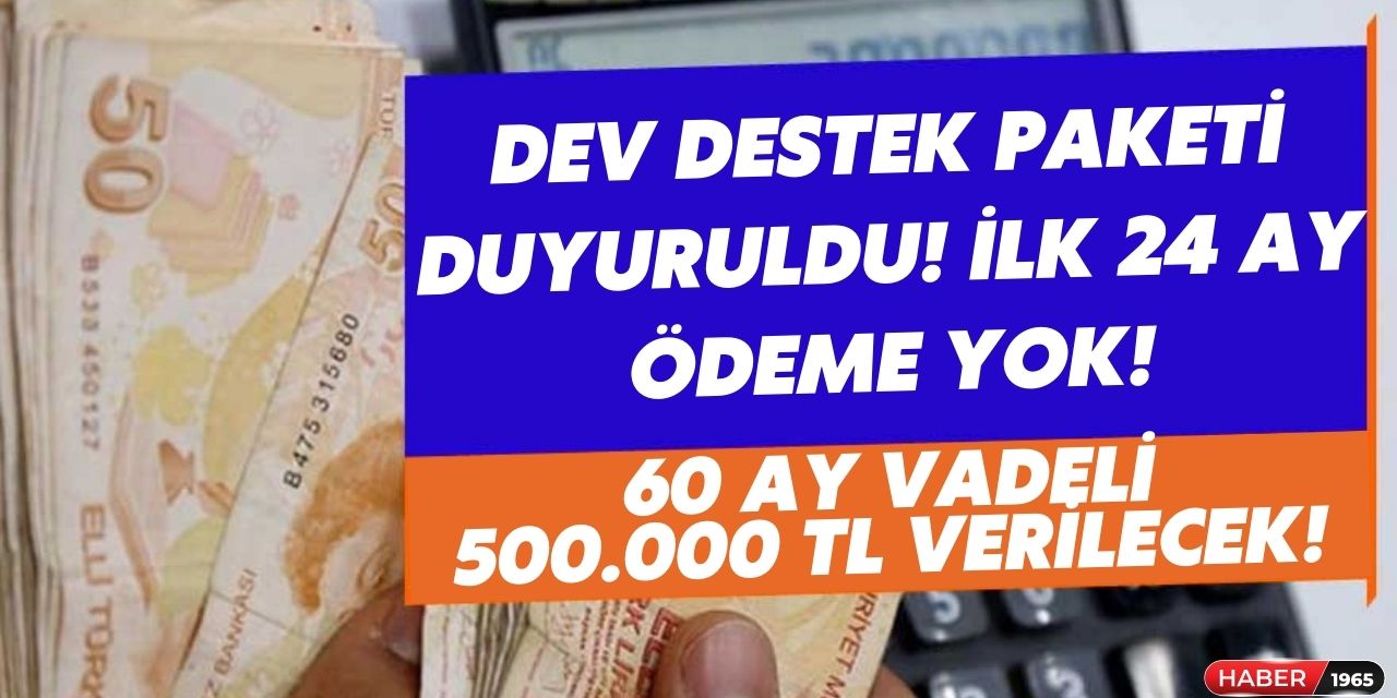 Dev destek paketi duyuruldu! İlk 24 ay ödeme yok 60 ay vadeli 500 bin TL verilecek