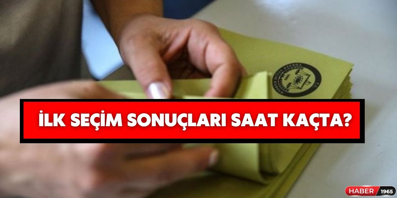 İlk seçim sonuçları saat kaçta gelecek?