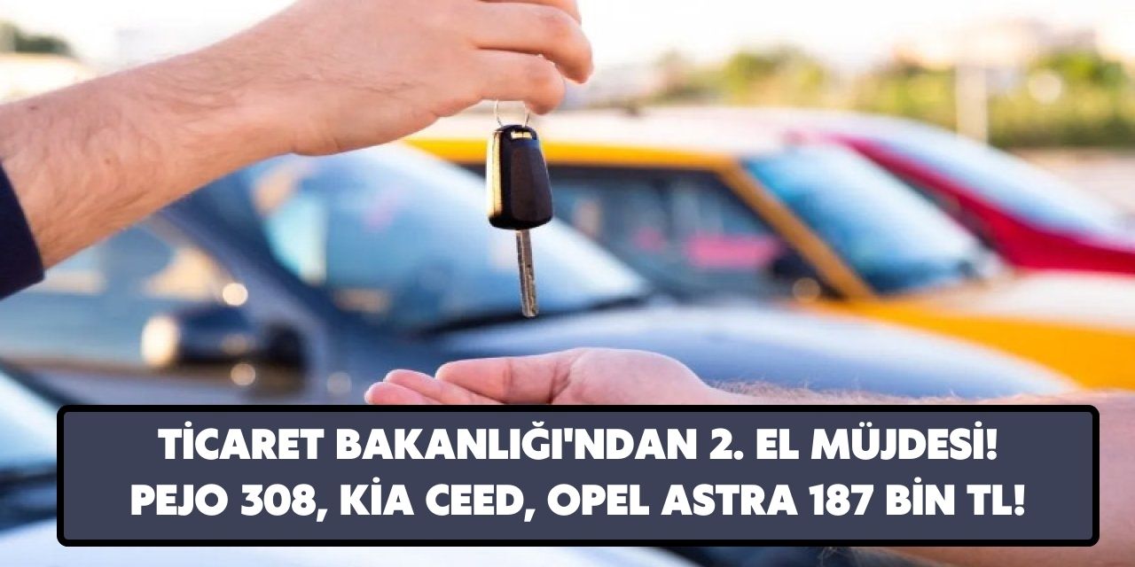 Ticaret Bakanlığı'ndan ikinci elde müjde verildi! Kia Ceed, Opel Astra, Peugeot 306 sadece 187 bin TL