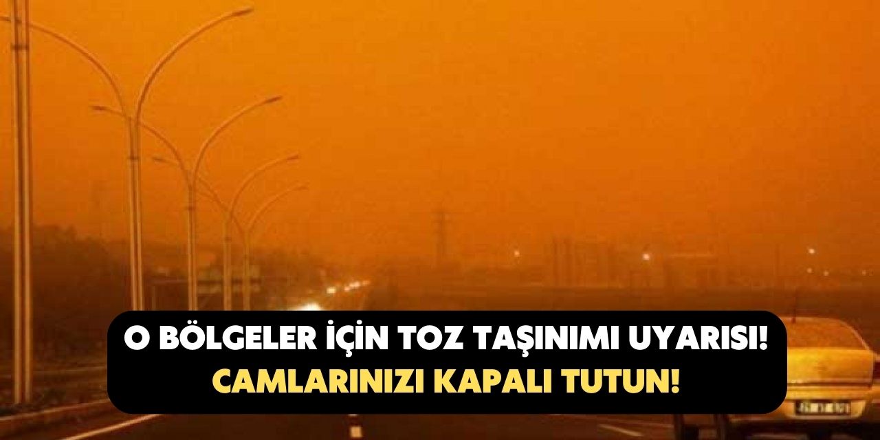 O bölgeler için toz taşınımı uyarısı yapıldı! Bu illerde yaşayanlar dikkat camlarınızı kapatın