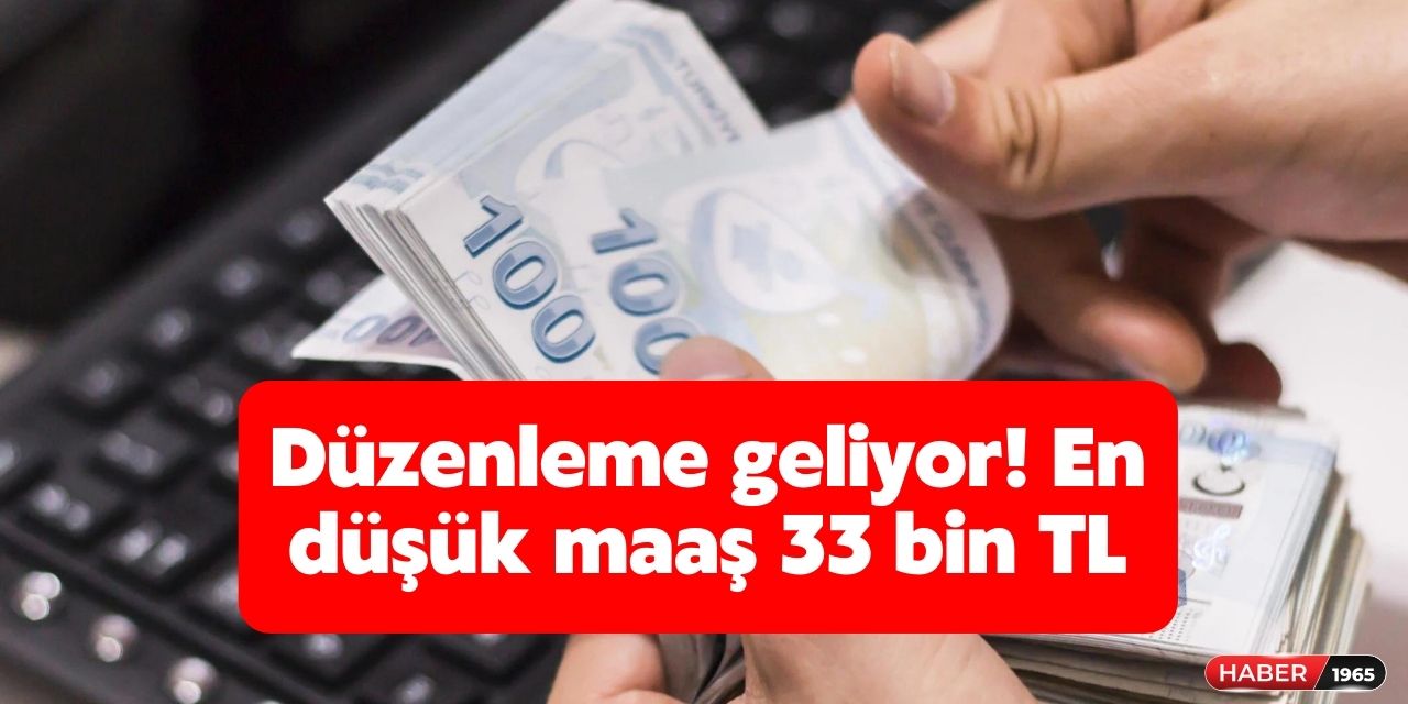 Maaşlara yeni düzenleme geliyor! O meslekte çalışanların aylık maaşı en az 33 bin TL olacak