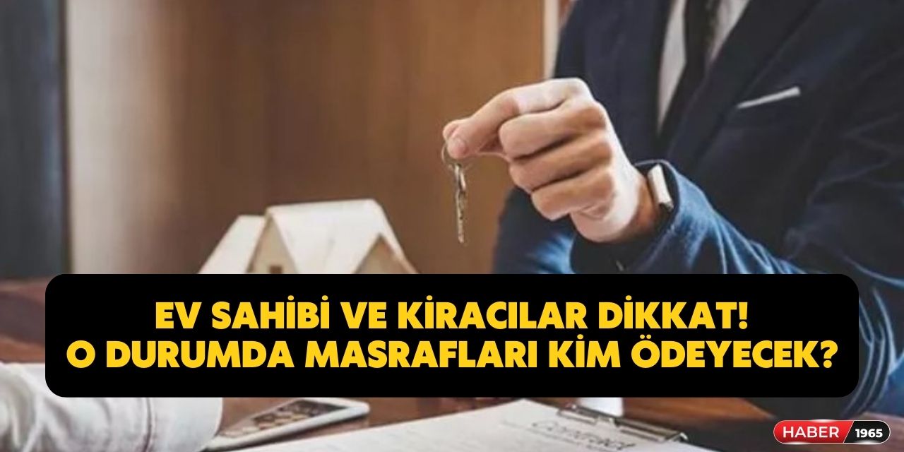 Ev sahibi ve kiracılar bu duruma dikkat edin! Yapılması halinde tüm giderler kime ait olacak