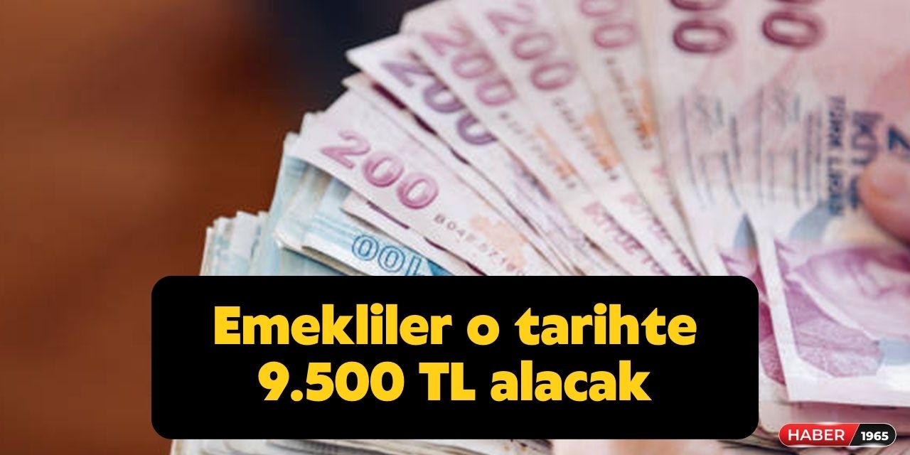 Emekliler seçim sonrası 28 Haziran'da 9 bin 500 TL ödeme alacak az önce açıklandı