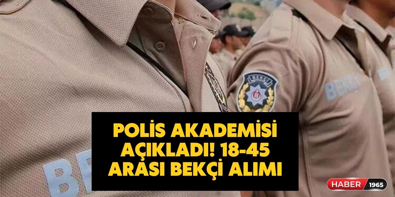 Polis Akademisi açıkladı! 81 il geneli 18-45 yaş arası bekçi alımları başlıyor