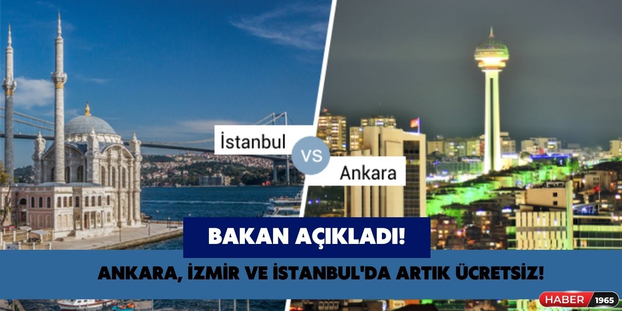 Ankara, İstanbul ve İzmir'de yaşayanları sevindirecek haber geldi! O tarihten itibaren ücretsiz olacak