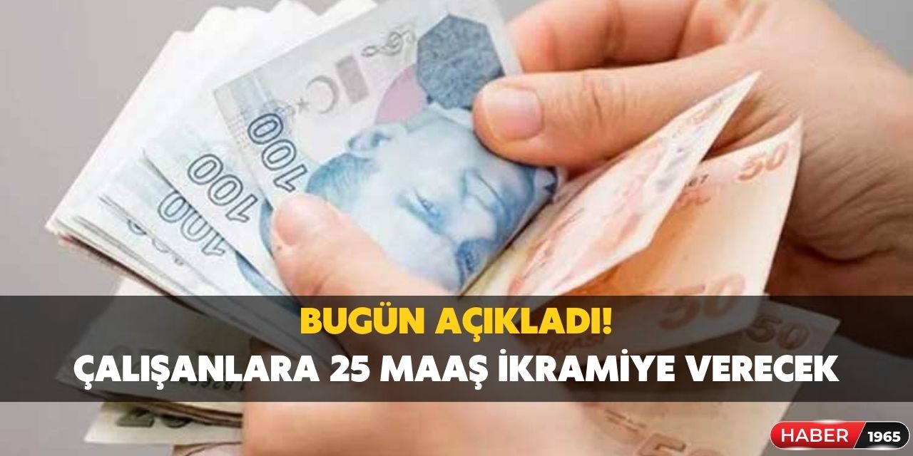 Az önce resmen açıkladı! O çalışanlara 25 maaş ikramiye verilecek