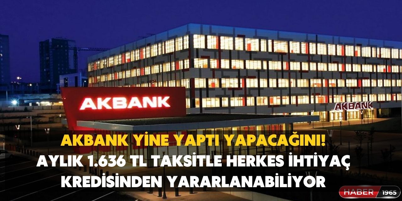 Akbank'tan ihtiyaç kredisi kampanyası geldi! Aylık  bin 636 TL'ye sizde bu kampanyadan yararlanabilirsiniz