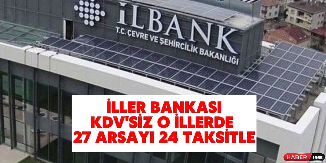 İller Bankası o illerde arsa satacak! KDV ÖTV yok 27 adet arsa 24 ay vadeyle taksitle satılacak