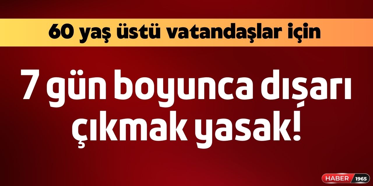 60 yaş üstü vatandaşlara açıklandı! 7 gün boyunca yasaklandı saat 10:00 ile 15:00 arası sokağa çıkmak yasak