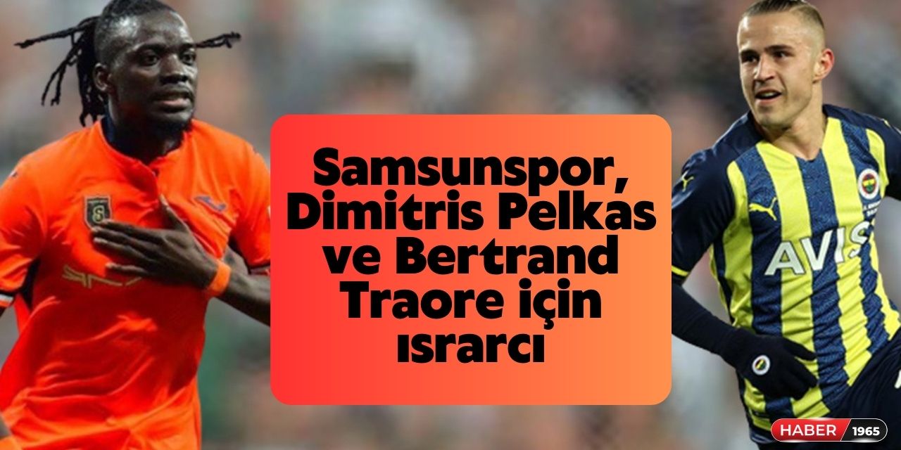 Samsunspor, Dimitris Pelkas ve Bertrand Traore için ısrarcı! Görüşmeler devam ediyor