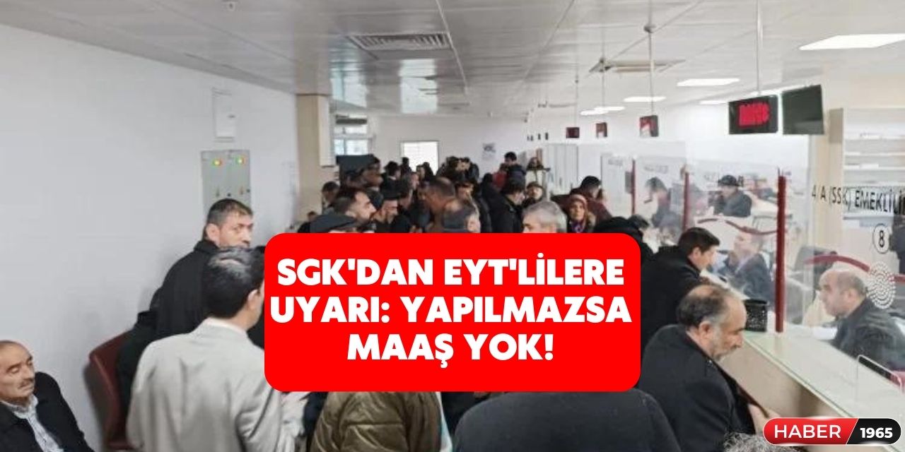 SGK'dan EYT'liler için uyarı geldi! Bunu yapmazsanız maaş ödemesi yapılmayacak