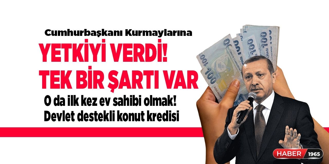 Cumhurbaşkanı kurmaylarına yetkiyi verdi! Tek şart var o da ilk kez ev sahibi olmak: devlet destekli konut kredisi