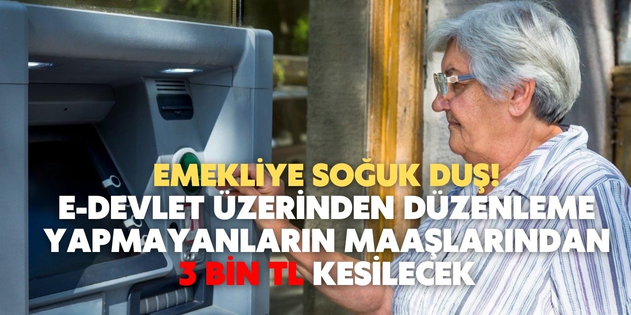 Milyonlarca emeklinin haberi yok! e-Devlet üzerinden  düzenleme yapmayanların maaşlarından 3 bin TL kesilecek