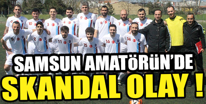 SAMSUN AMATÖRÜN'DE SKANDAL OLAY