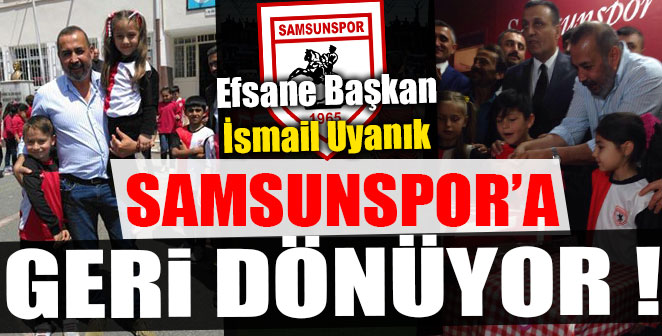 EFSANE BAŞKAN SAMSUNSPOR'A GERİ DÖNÜYOR