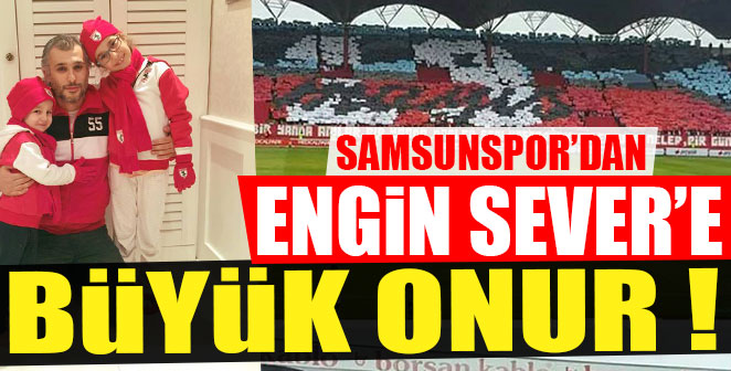 SAMSUNSPOR'DAN ENGİN SEVER'E BÜYÜK ONUR