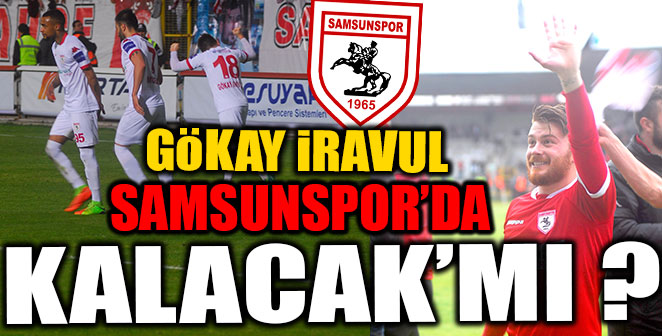 GÖKAY İRAVUL SAMSUNSPOR'DA KALACAK'MI ?