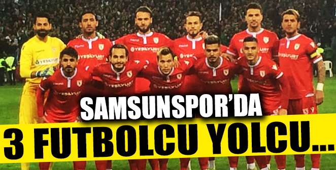 SAMSUNSPOR'DA 3 FUTBOLCU TAKIMDAN GİDİYOR