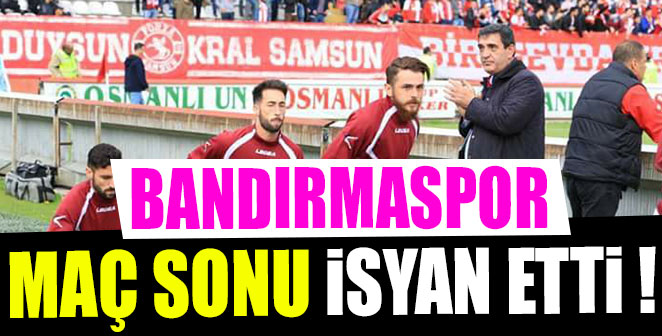 BANDIRMASPOR MAÇ SONU İSYAN ETTİ