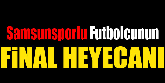 SAMSUNSPORLU FUTBOLCUNUN FİNAL HEYECANI