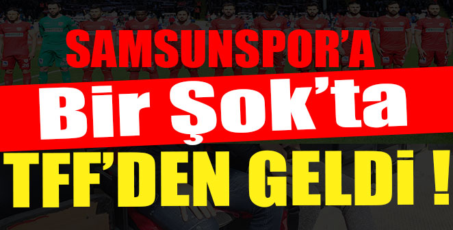 SAMSUNSPOR'A BİR ŞOK'TA TFF'DEN GELDİ