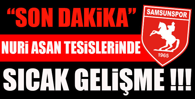 NURİ ASAN TESİSLERİNDE SICAK GELİŞME