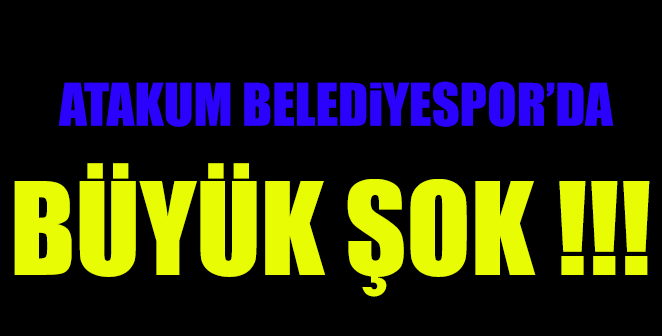 ATAKUM BELEDİYESPOR'DA BÜYÜK ŞOK !