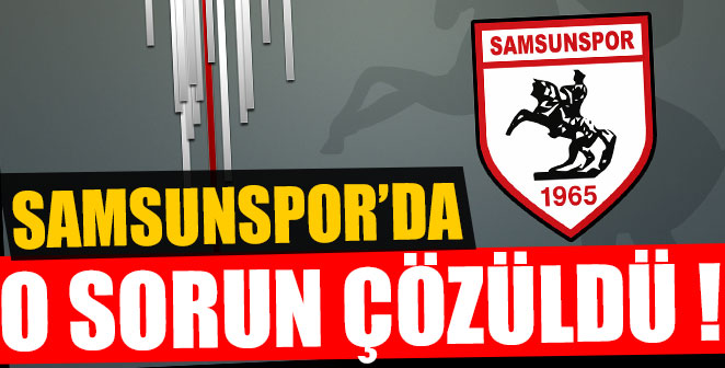 SAMSUNSPOR'DA O SORUN ÇÖZÜLDÜ