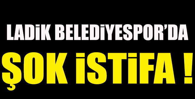 LADİK BELEDİYESPOR'DA ŞOK İSTİFA..