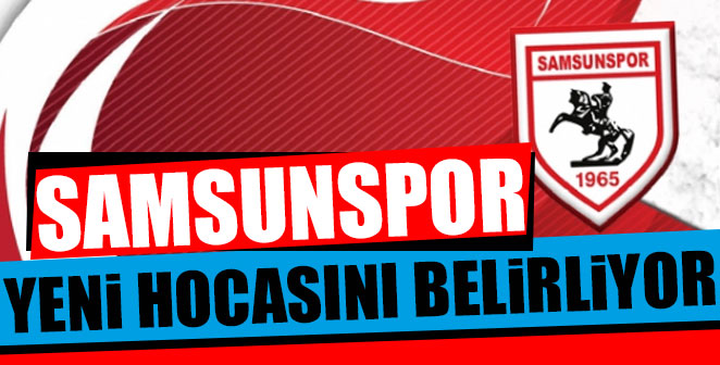 SAMSUNSPOR YENİ HOCASINI BELİRLİYOR