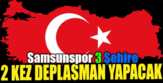 SAMSUNSPOR 3 ŞEHRE 2 KEZ DEPLASMAN YAPACAK