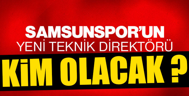 SAMSUNSPOR'UN YENİ HOCASI NETLEŞİYOR